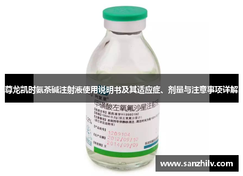 尊龙凯时氨茶碱注射液使用说明书及其适应症、剂量与注意事项详解